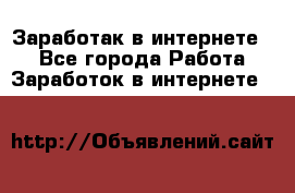 Заработак в интернете   - Все города Работа » Заработок в интернете   